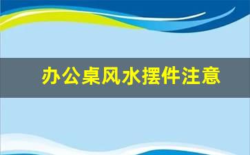 办公桌风水摆件注意