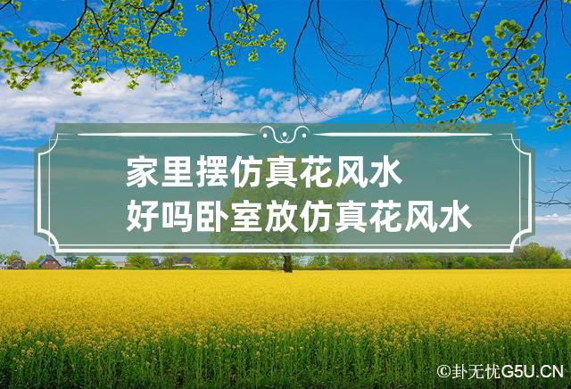 慈世堂：家里摆仿真花风水好吗？