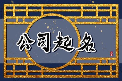 风水起名公司_公司名字在线风水_风水公司名字应该怎么取